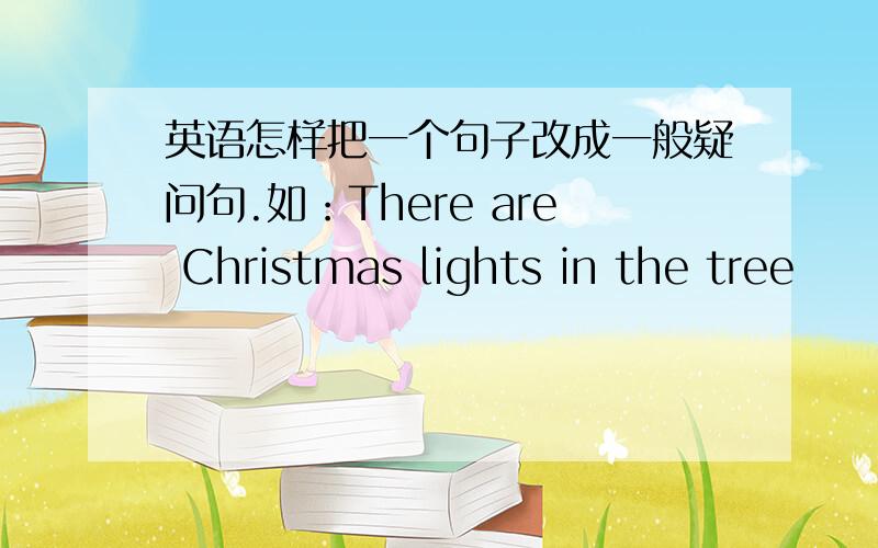 英语怎样把一个句子改成一般疑问句.如：There are Christmas lights in the tree