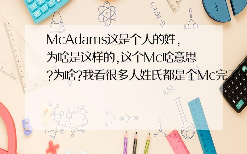 McAdams这是个人的姓,为啥是这样的,这个Mc啥意思?为啥?我看很多人姓氏都是个Mc完了什么东西的,为啥?