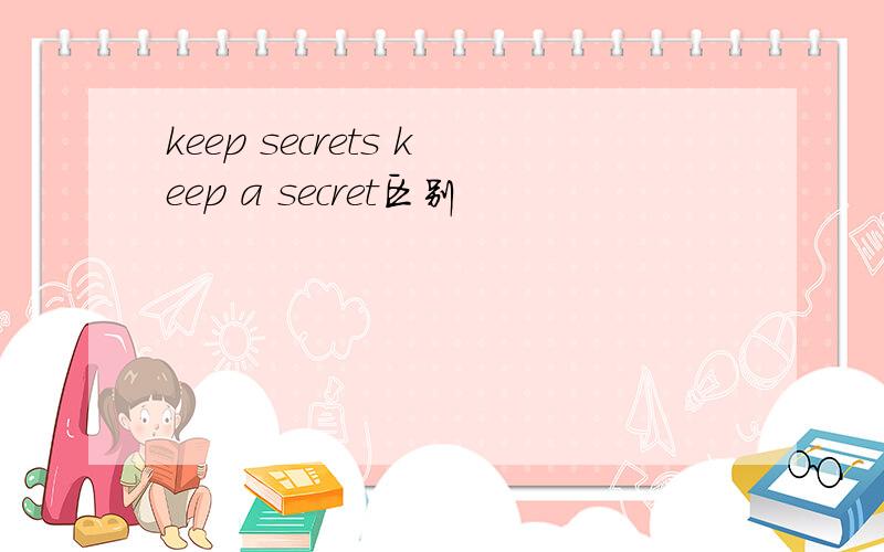 keep secrets keep a secret区别