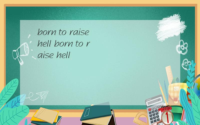 born to raise hell born to raise hell