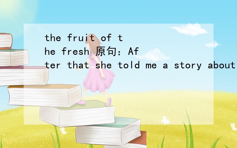 the fruit of the fresh 原句：After that she told me a story about a brave person who had despised the fruits of the flesh and worked for the Lord instead