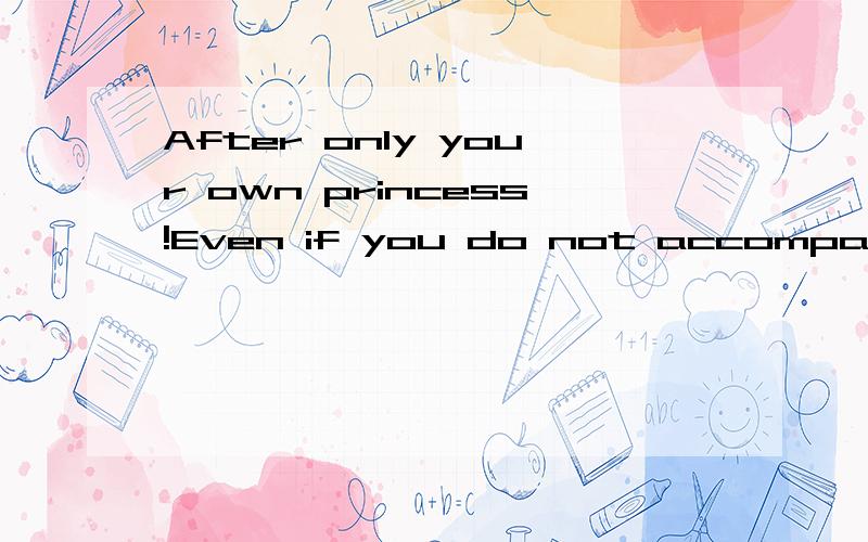 After only your own princess!Even if you do not accompany me to the finish;I also hope that the person you choose will bring you more happiness.