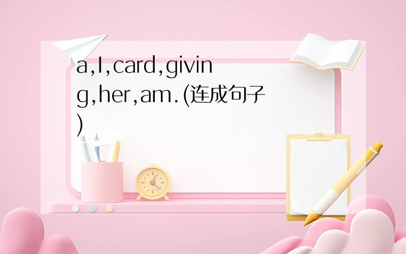 a,I,card,giving,her,am.(连成句子)