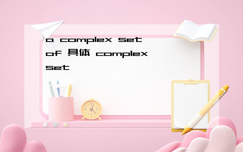 a complex set of 具体 complex set