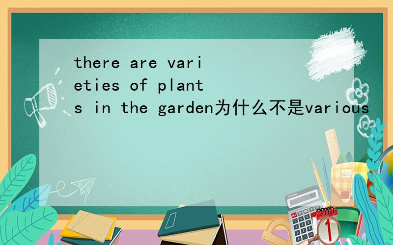 there are varieties of plants in the garden为什么不是various