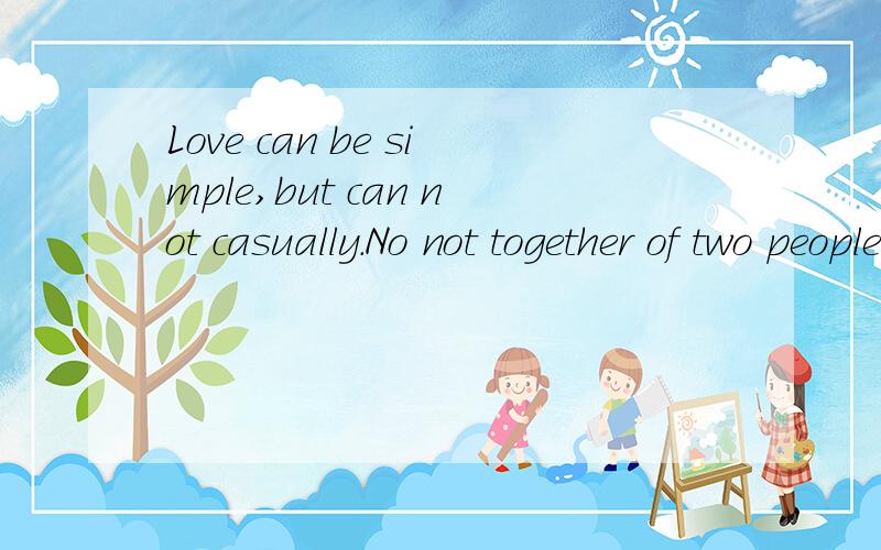 Love can be simple,but can not casually.No not together of two people,only two hearts not approach…的翻译是什么阿,求赐教