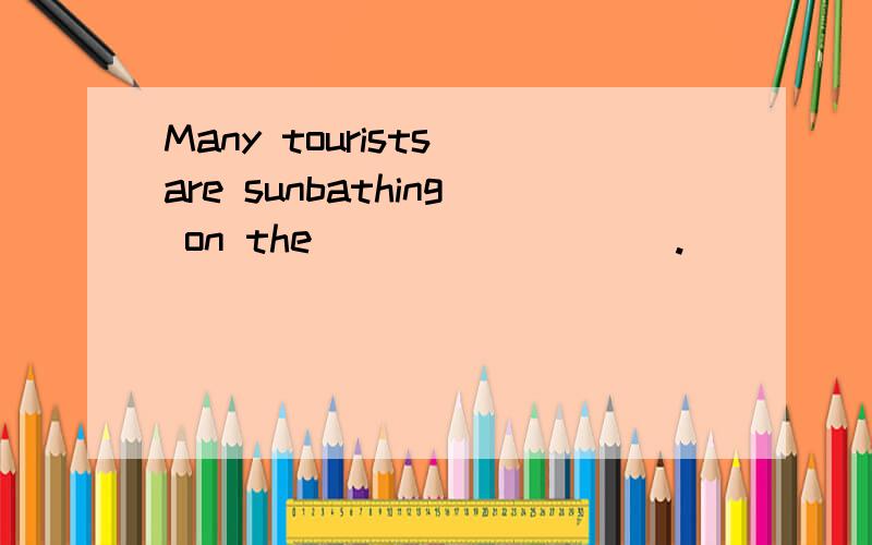 Many tourists are sunbathing on the_________.