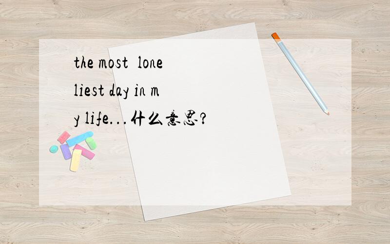 the most  loneliest day in my life...什么意思?