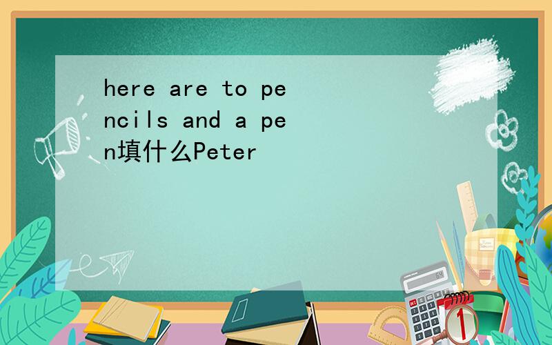 here are to pencils and a pen填什么Peter