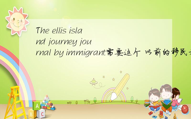 The ellis island journey journal by immigrant需要这个 以前的移民者写的日记,谁有?要英文版的