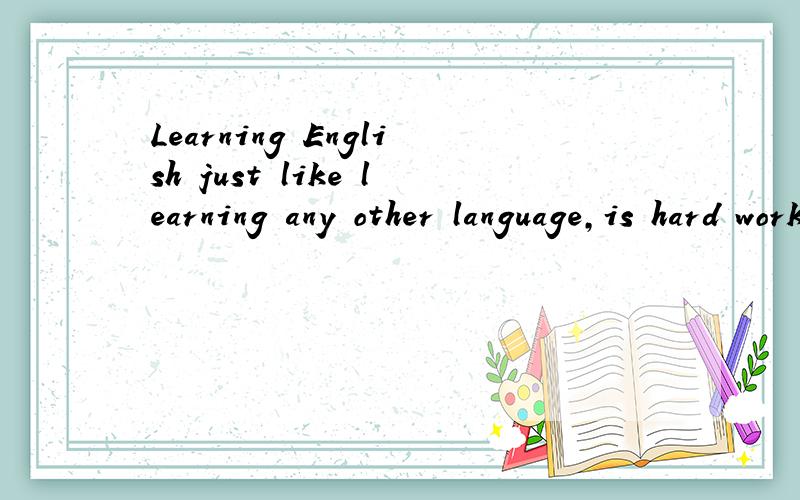 Learning English just like learning any other language,is hard work so my它的翻译是什么?