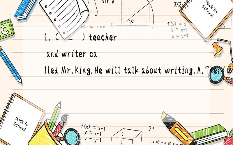 1.( _ )teacher and writer called Mr.King.He will talk about writing.A.The；/ B.a;/ C.A;a