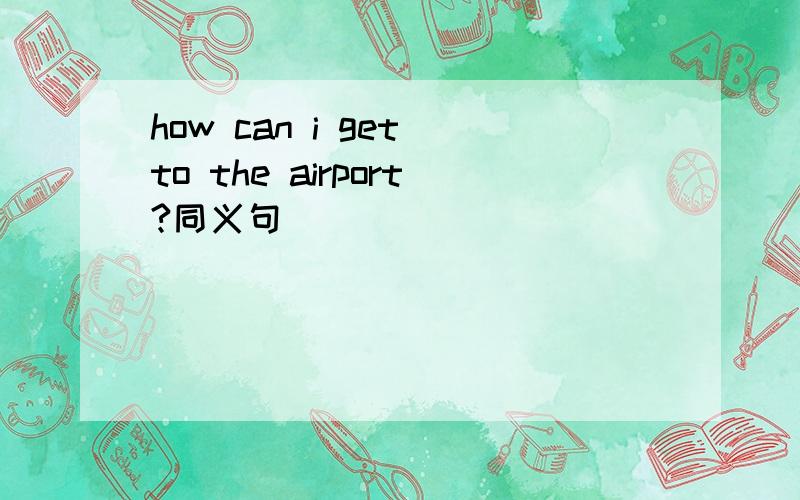 how can i get to the airport?同义句