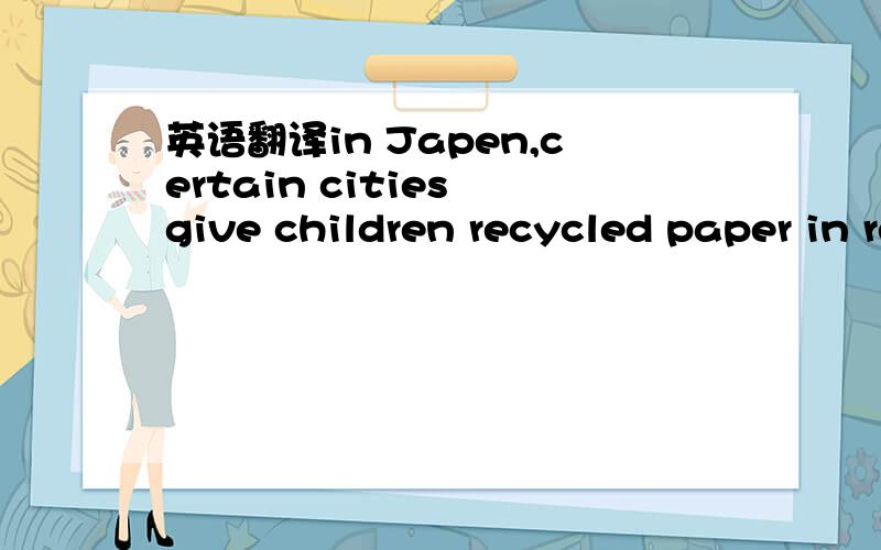 英语翻译in Japen,certain cities give children recycled paper in return for collecting newspaper for recycling.最好能把结构分析下,后面怎么两个for>?