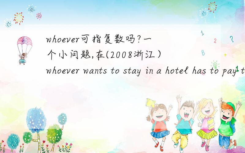 whoever可指复数吗?一个小问题,在(2008浙江）whoever wants to stay in a hotel has to pay their own way.中是whoever指复数么?whoever可否换成who?their可否换成his or her 或者其他词?