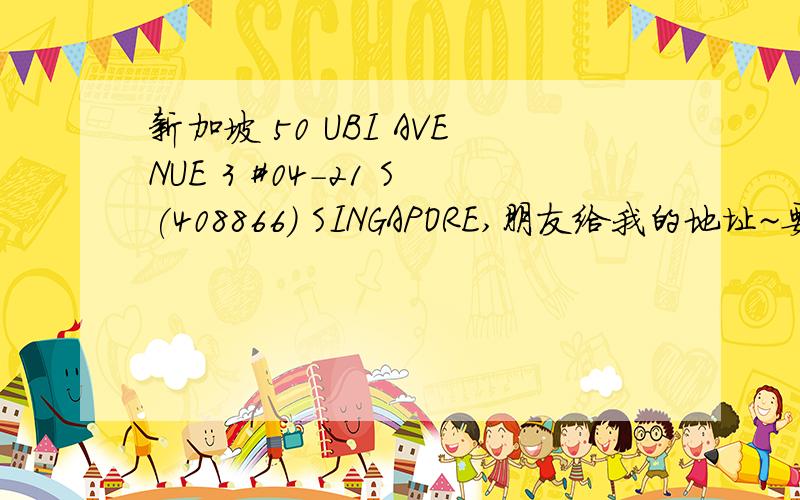 新加坡 50 UBI AVENUE 3 #04-21 S(408866) SINGAPORE,朋友给我的地址~要寄东西给他~这个要怎么翻译啊~真麻烦~感激不尽啊~