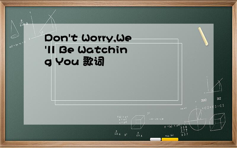 Don't Worry,We'll Be Watching You 歌词