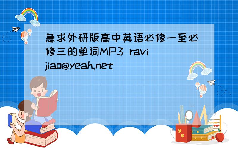 急求外研版高中英语必修一至必修三的单词MP3 ravi_jiao@yeah.net