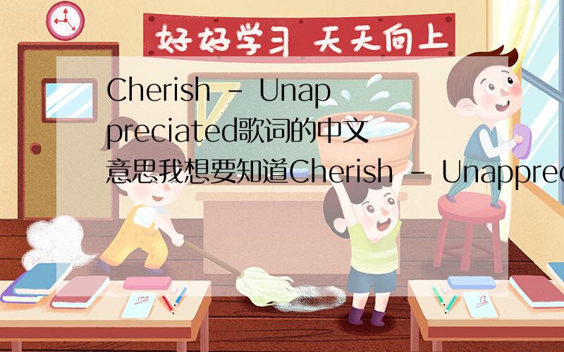 Cherish - Unappreciated歌词的中文意思我想要知道Cherish - Unappreciated专辑:UnappreciatedUnappreciated△www.52geci.com△I'm feeling really unappreciated.You takin` my love for granted,babe.I don't know how much more,I can take from you