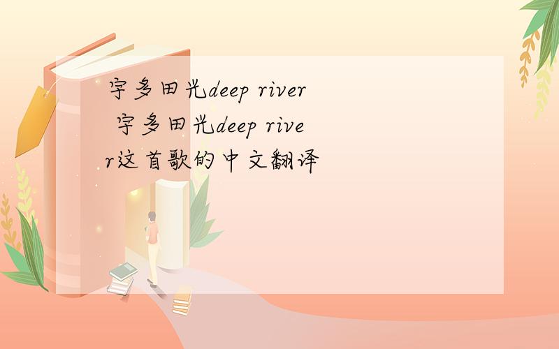 宇多田光deep river 宇多田光deep river这首歌的中文翻译