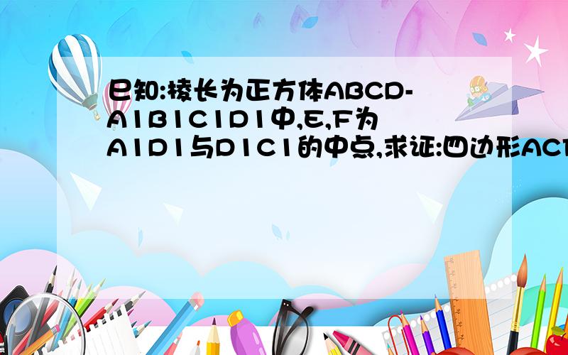 巳知:棱长为正方体ABCD-A1B1C1D1中,E,F为A1D1与D1C1的中点,求证:四边形ACFE为梯形.`求:梯形ACFE的面积如图: