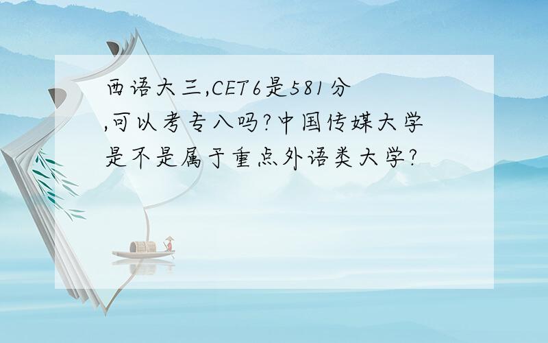 西语大三,CET6是581分,可以考专八吗?中国传媒大学是不是属于重点外语类大学?