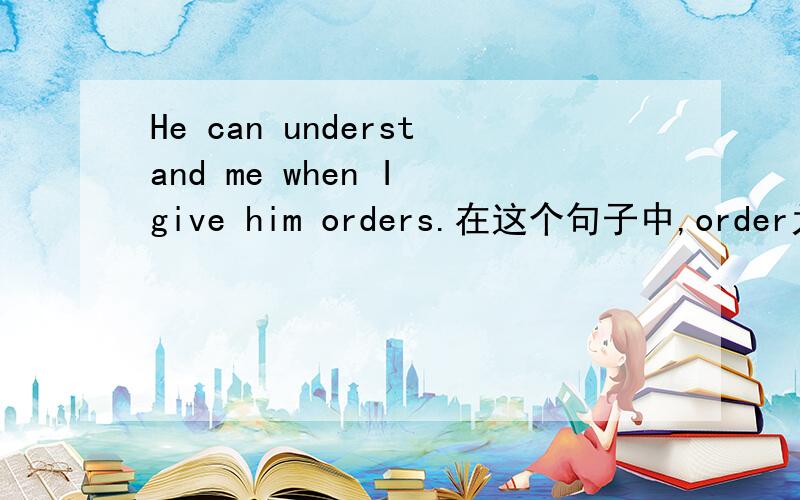 He can understand me when I give him orders.在这个句子中,order为什么要加s