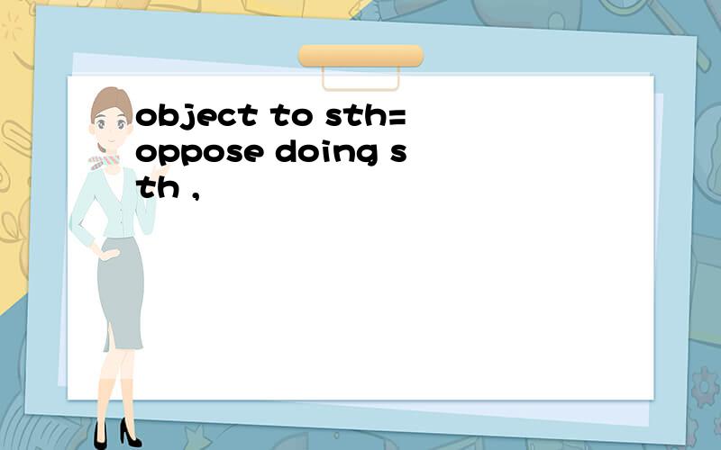 object to sth=oppose doing sth ,