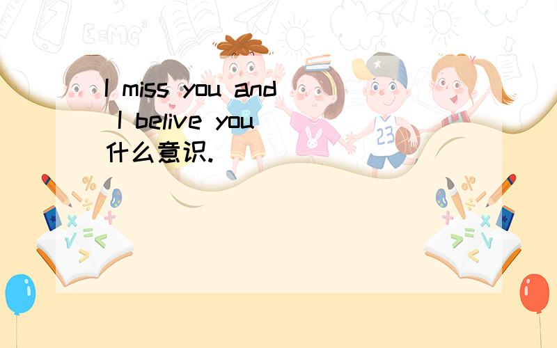 I miss you and I belive you 什么意识.