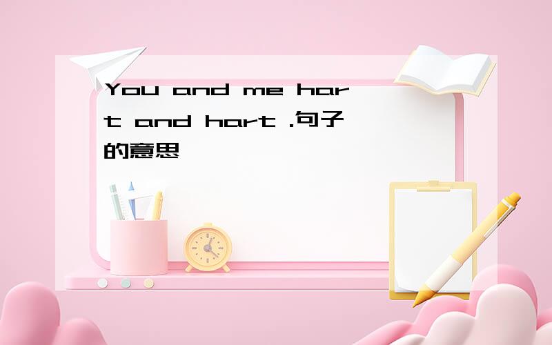 You and me hart and hart .句子的意思