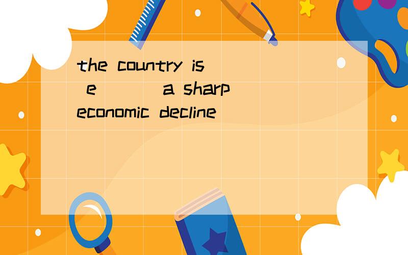 the country is e___ a sharp economic decline