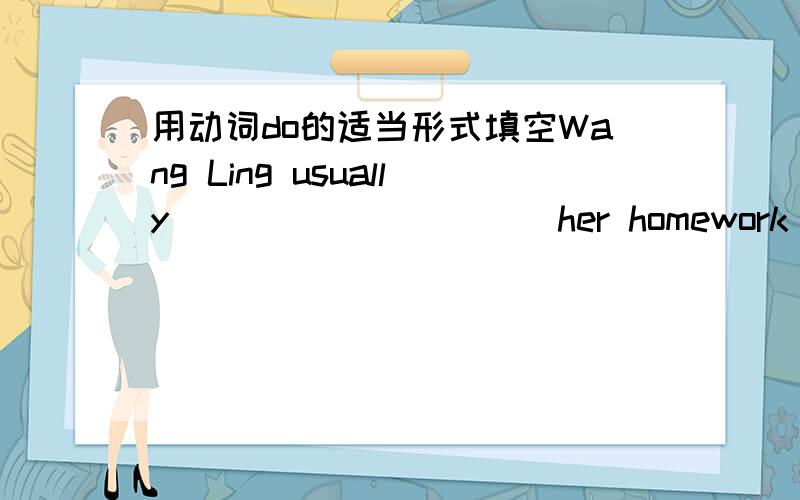 用动词do的适当形式填空Wang Ling usually __________her homework af ter school.But she __________her homework at school yesterday. __________open the window.It’s windy.We __________go to school yesterday.Because it was Sunday.How __________