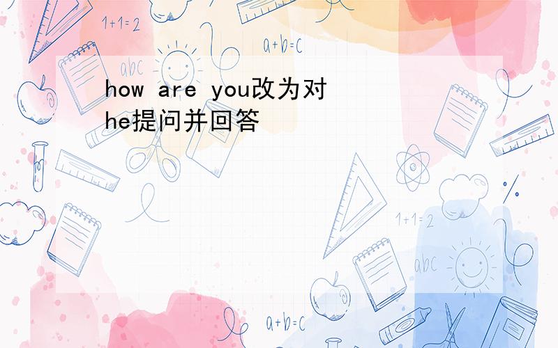 how are you改为对he提问并回答