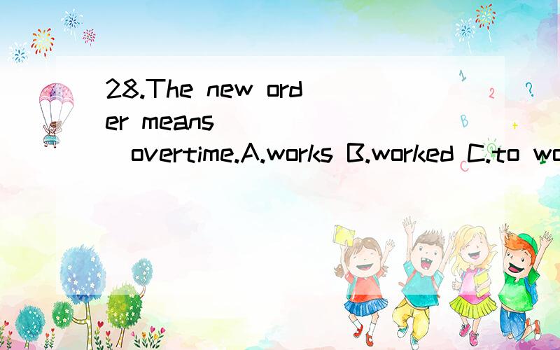 28.The new order means_______overtime.A.works B.worked C.to work D.working如题,
