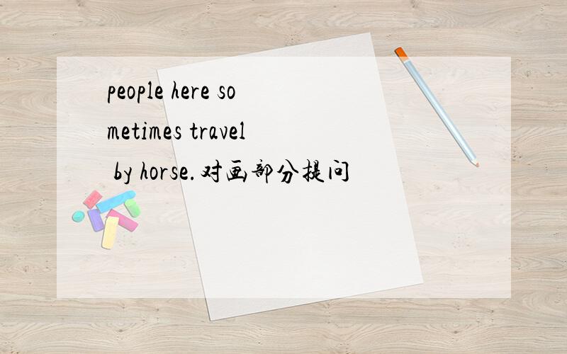 people here sometimes travel by horse.对画部分提问