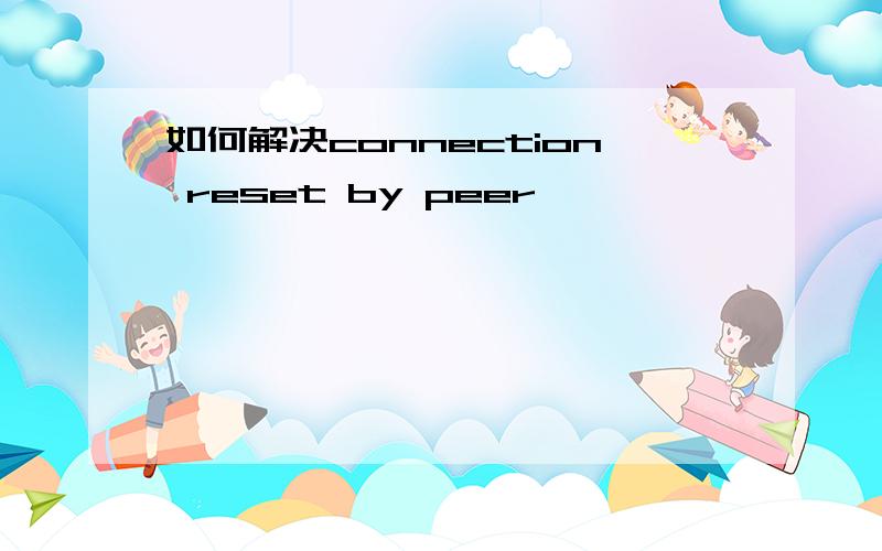 如何解决connection reset by peer