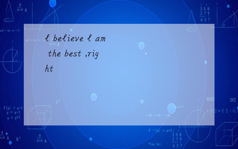 l believe l am the best ,right
