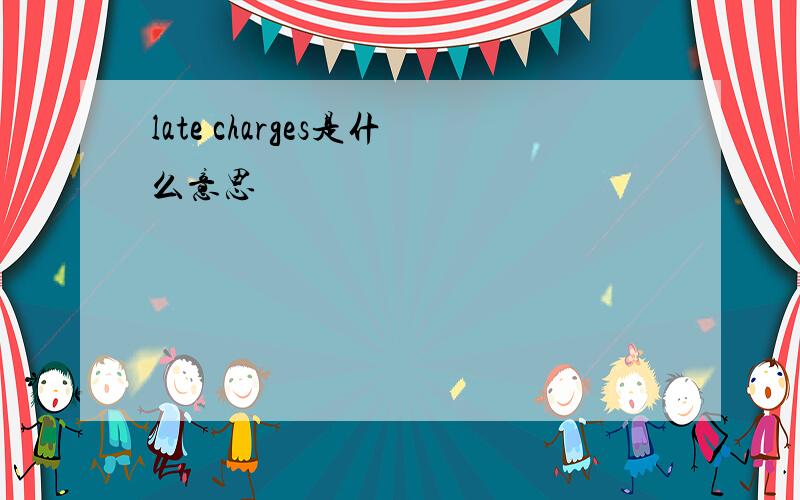 late charges是什么意思