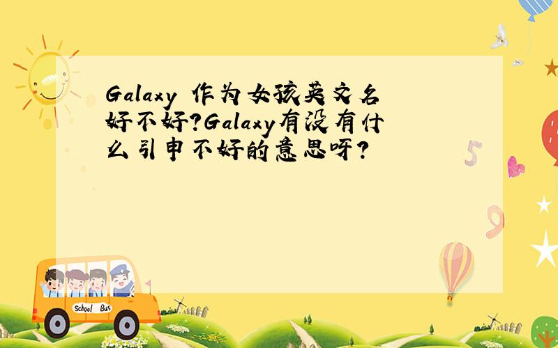 Galaxy 作为女孩英文名好不好?Galaxy有没有什么引申不好的意思呀?