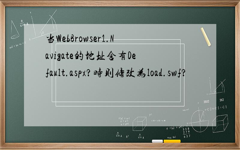 当WebBrowser1.Navigate的地址含有Default.aspx?时则修改为load.swf?