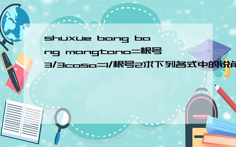 shuxue bang bang mangtana=根号3/3cosa=1/根号2求下列各式中的锐角a