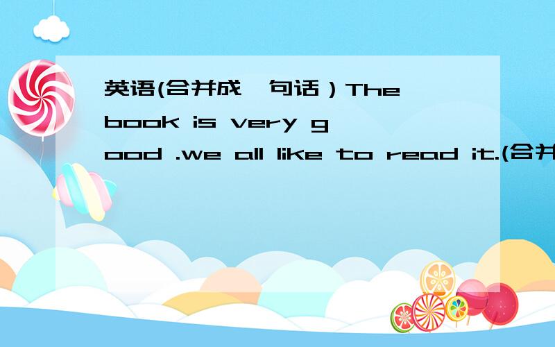 英语(合并成一句话）The book is very good .we all like to read it.(合并成一句话）This book is____good_____we all like to read it.