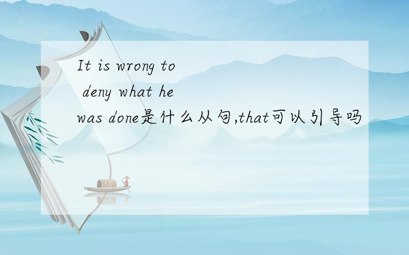 It is wrong to deny what he was done是什么从句,that可以引导吗