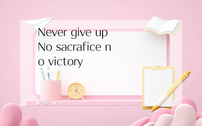 Never give up No sacrafice no victory