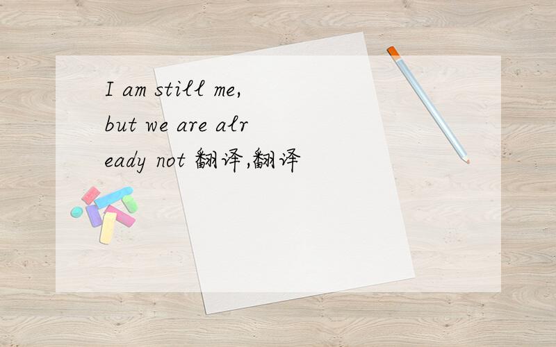 I am still me,but we are already not 翻译,翻译