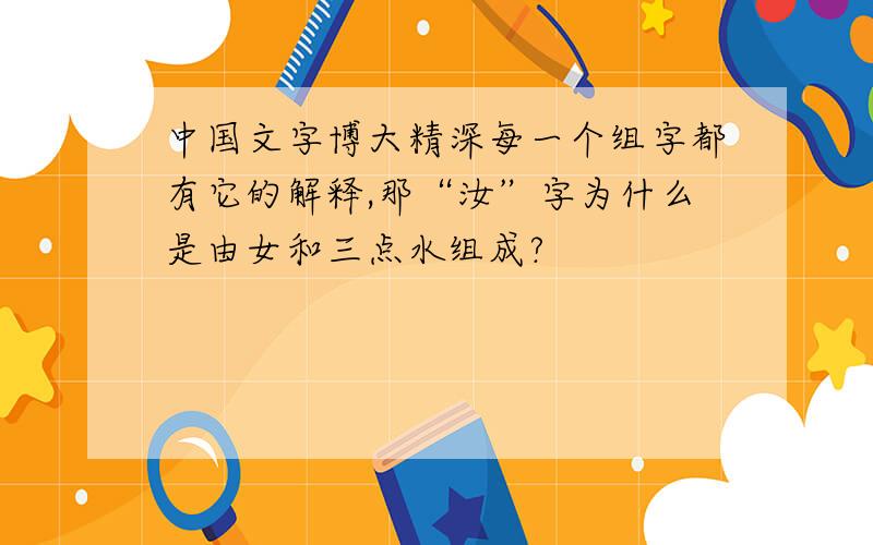 中国文字博大精深每一个组字都有它的解释,那“汝”字为什么是由女和三点水组成?