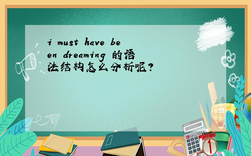 i must have been dreaming 的语法结构怎么分析呢?