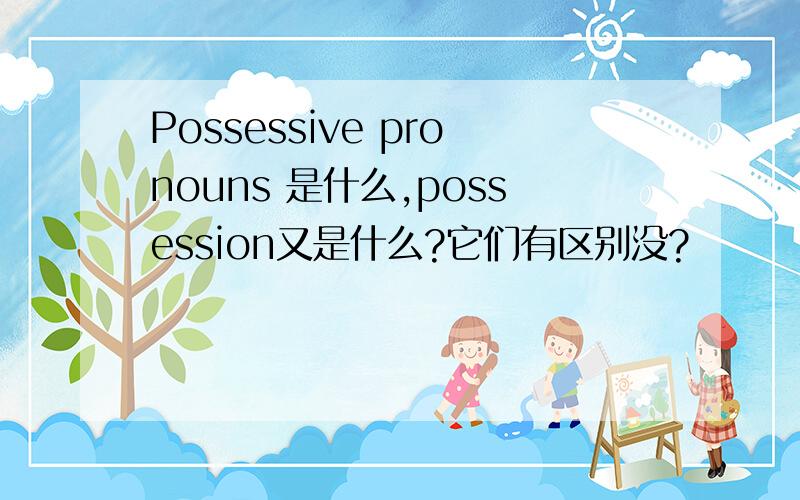 Possessive pronouns 是什么,possession又是什么?它们有区别没?
