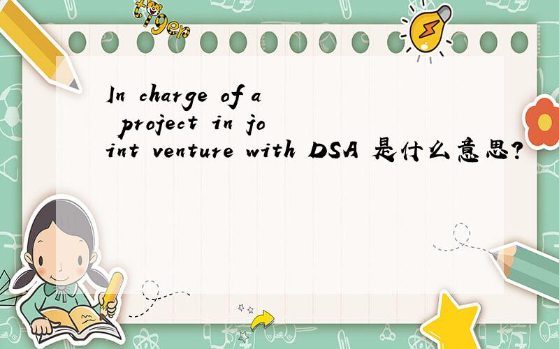 In charge of a project in joint venture with DSA 是什么意思?