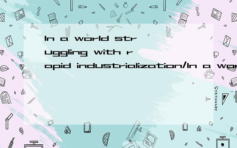 In a world struggling with rapid industrialization/In a world struggling for rapid industralizatioIn a world struggling with rapid industrializationIn a world struggling for rapid industralization.哪句是对的为什么